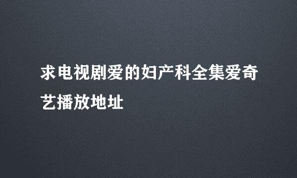 求电视剧爱的妇产科全集爱奇艺播放地址