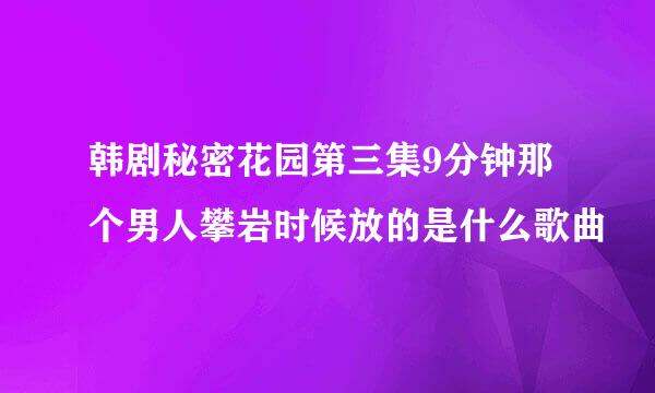 韩剧秘密花园第三集9分钟那个男人攀岩时候放的是什么歌曲