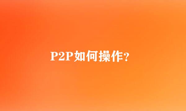 P2P如何操作？