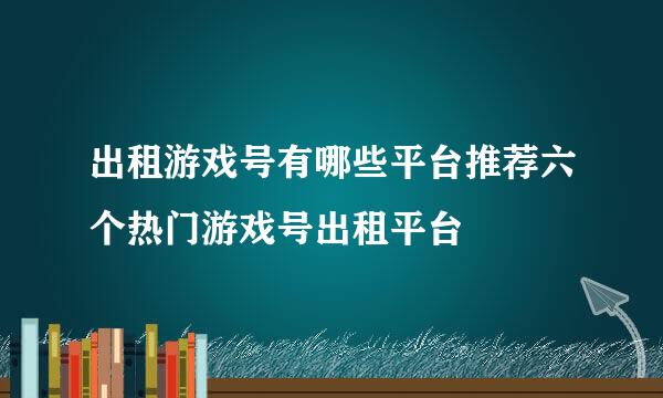 出租游戏号有哪些平台推荐六个热门游戏号出租平台