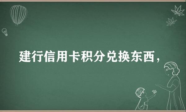 建行信用卡积分兑换东西，