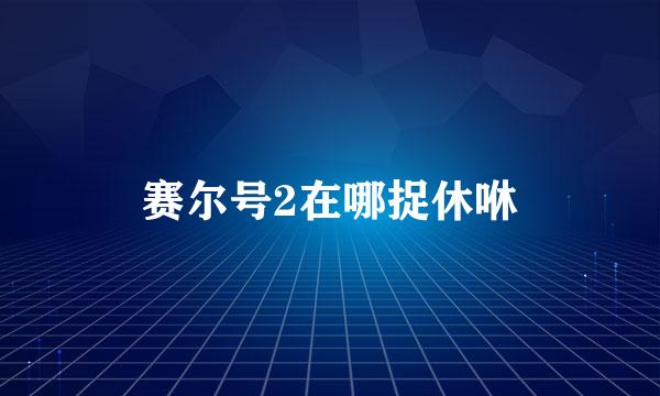 赛尔号2在哪捉休咻