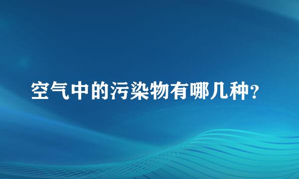 空气中的污染物有哪几种？