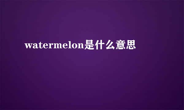 watermelon是什么意思