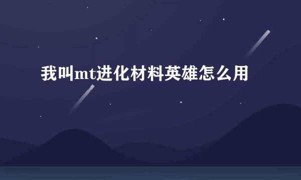 我叫mt进化材料英雄怎么用