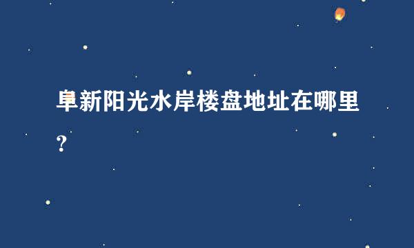 阜新阳光水岸楼盘地址在哪里？