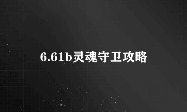 6.61b灵魂守卫攻略