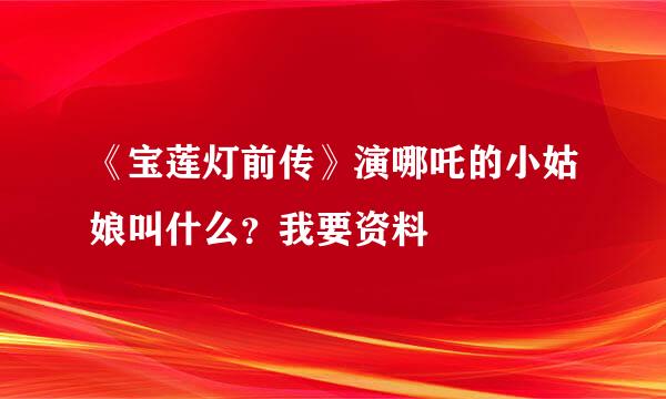 《宝莲灯前传》演哪吒的小姑娘叫什么？我要资料