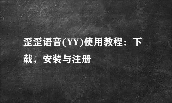 歪歪语音(YY)使用教程：下载，安装与注册