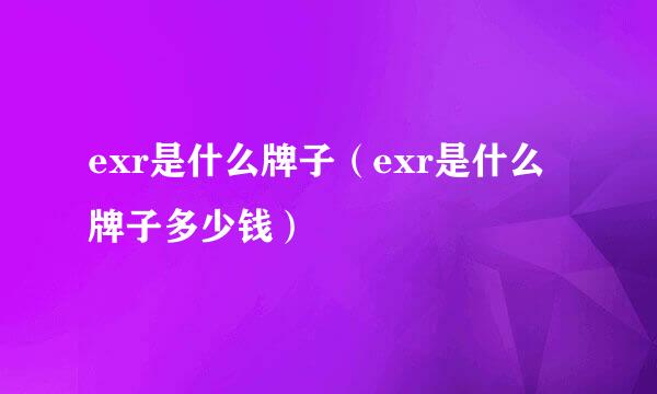 exr是什么牌子（exr是什么牌子多少钱）