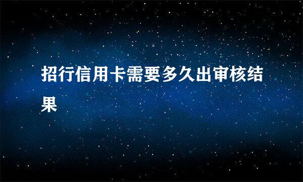 招行信用卡需要多久出审核结果