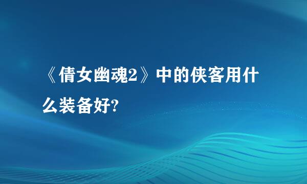 《倩女幽魂2》中的侠客用什么装备好?