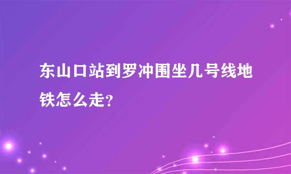 东山口站到罗冲围坐几号线地铁怎么走？