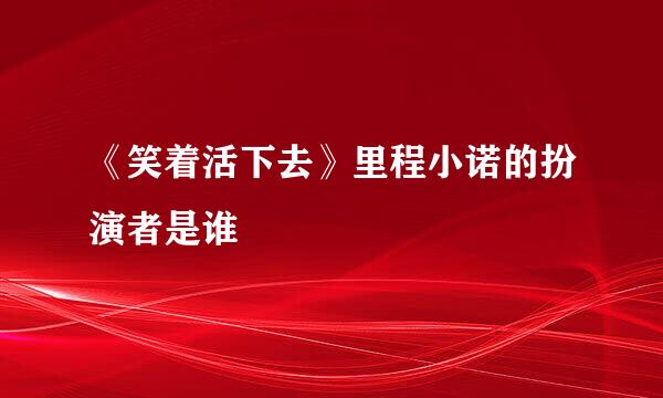 《笑着活下去》里程小诺的扮演者是谁