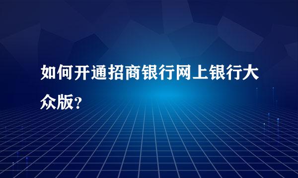 如何开通招商银行网上银行大众版？