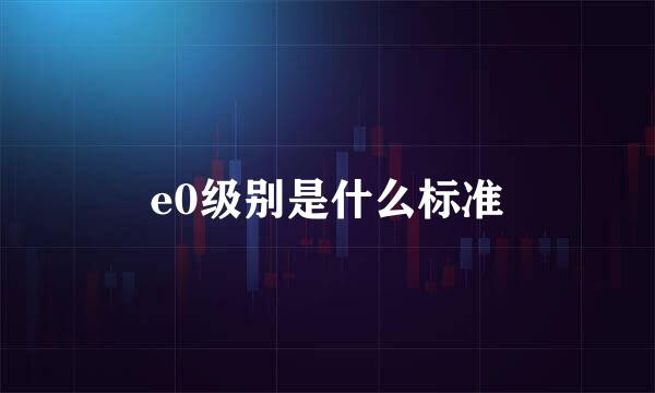 e0级别是什么标准