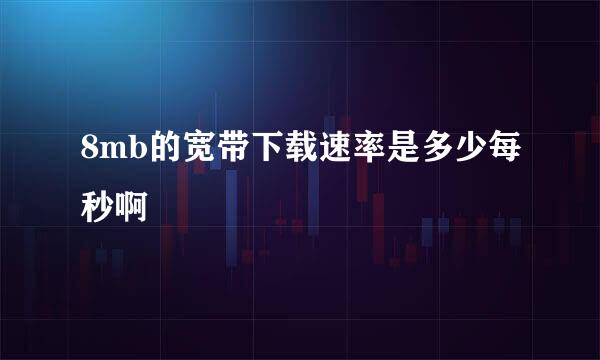 8mb的宽带下载速率是多少每秒啊