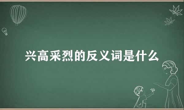 兴高采烈的反义词是什么