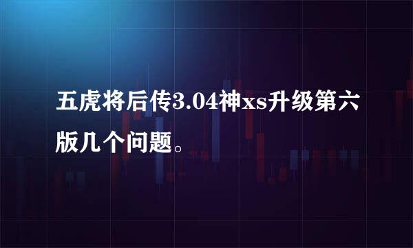 五虎将后传3.04神xs升级第六版几个问题。