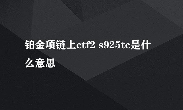 铂金项链上ctf2 s925tc是什么意思