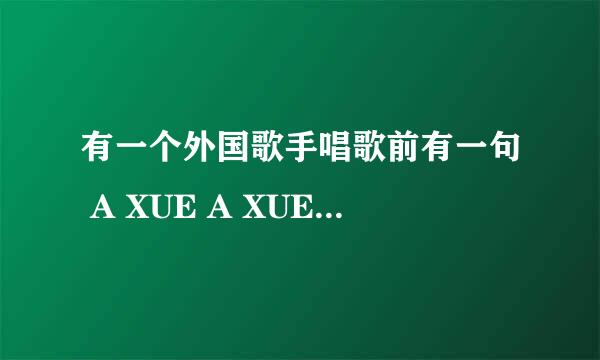 有一个外国歌手唱歌前有一句 A XUE A XUE,YEAR MAN,是谁啊