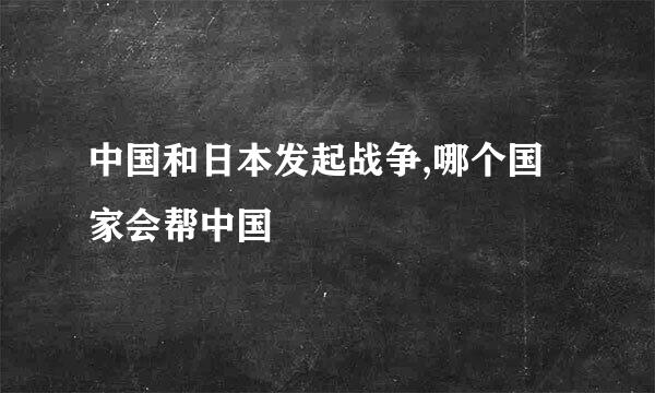 中国和日本发起战争,哪个国家会帮中国