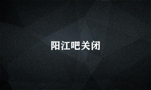 阳江吧关闭