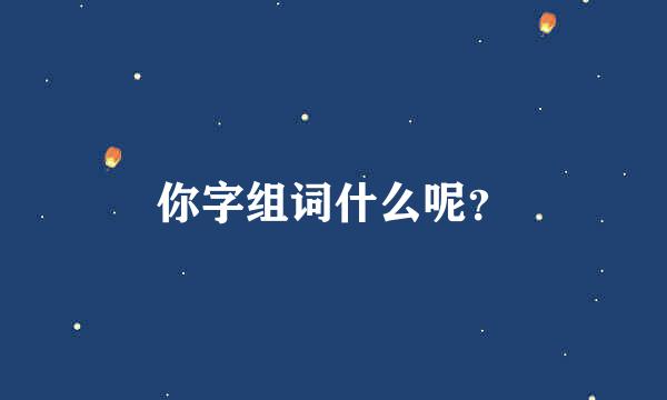 你字组词什么呢？