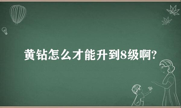 黄钻怎么才能升到8级啊?