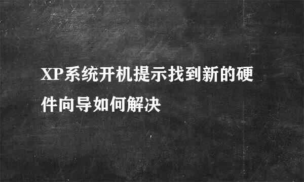 XP系统开机提示找到新的硬件向导如何解决