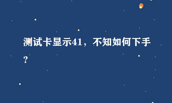 测试卡显示41，不知如何下手？