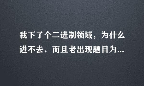 我下了个二进制领域，为什么进不去，而且老出现题目为 Critical Error 的错误报告 这是肿么回事呀