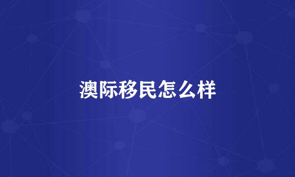 澳际移民怎么样