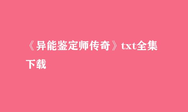 《异能鉴定师传奇》txt全集下载