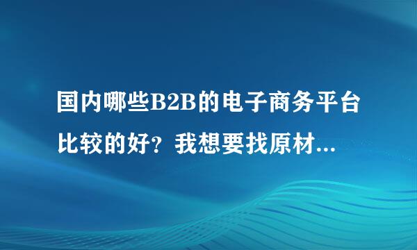 国内哪些B2B的电子商务平台比较的好？我想要找原材料的供应商