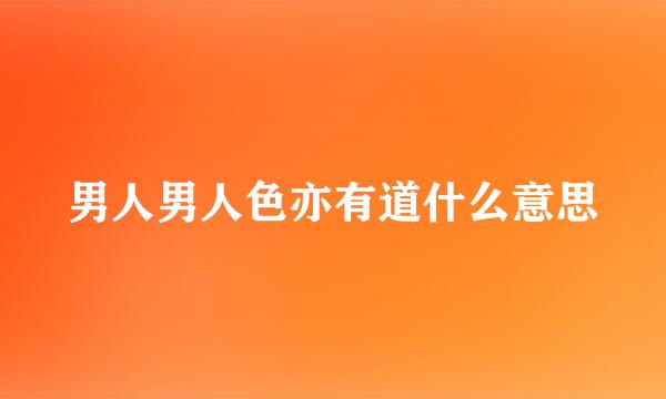 男人男人色亦有道什么意思