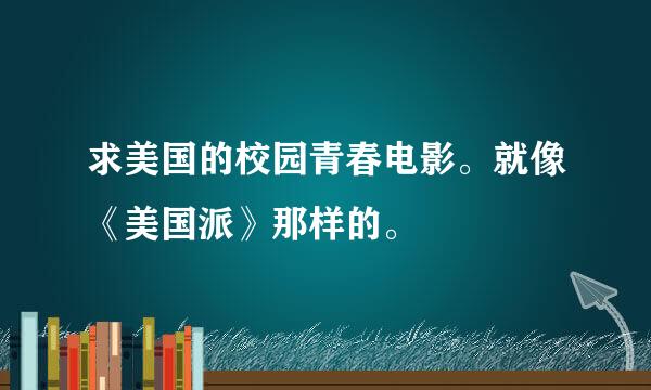 求美国的校园青春电影。就像《美国派》那样的。