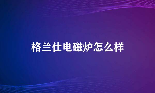 格兰仕电磁炉怎么样