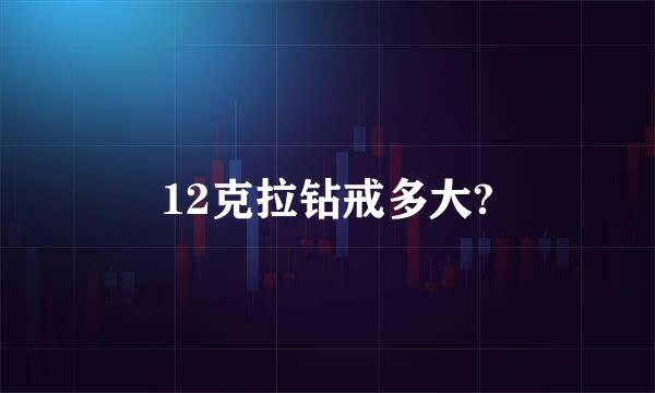 12克拉钻戒多大?