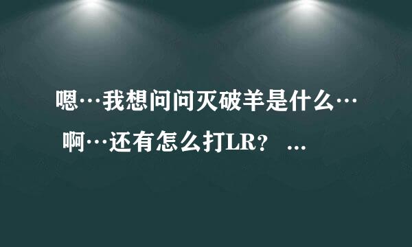 嗯…我想问问灭破羊是什么… 啊…还有怎么打LR？ 还有冰法 。暗牧和戒律牧的都说说看吧，谢谢。