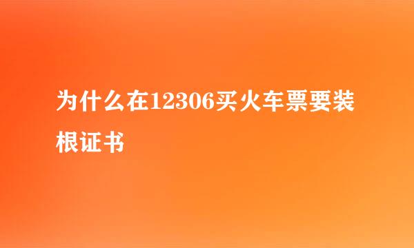 为什么在12306买火车票要装根证书