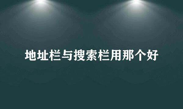 地址栏与搜索栏用那个好