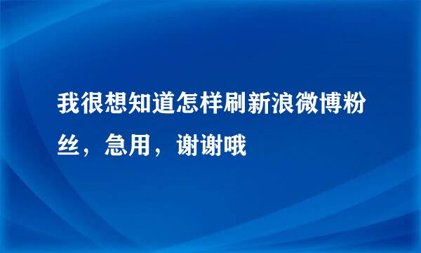 我很想知道怎样刷新浪微博粉丝，急用，谢谢哦