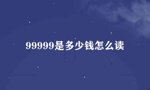 99999是多少钱怎么读