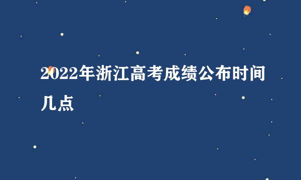 2022年浙江高考成绩公布时间几点