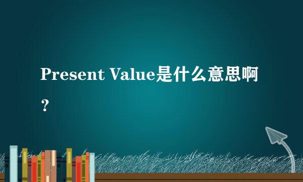 Present Value是什么意思啊？