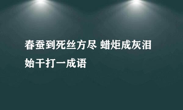 春蚕到死丝方尽 蜡炬成灰泪始干打一成语