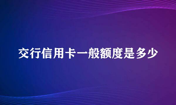 交行信用卡一般额度是多少