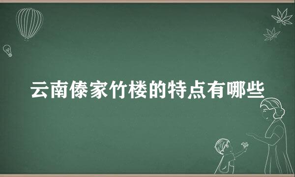 云南傣家竹楼的特点有哪些