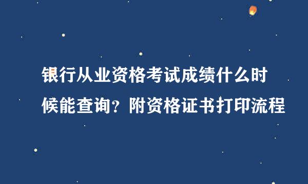 银行从业资格考试成绩什么时候能查询？附资格证书打印流程